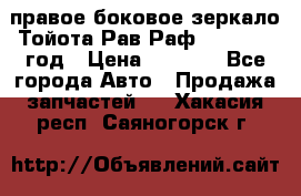 правое боковое зеркало Тойота Рав Раф 2013-2017 год › Цена ­ 7 000 - Все города Авто » Продажа запчастей   . Хакасия респ.,Саяногорск г.